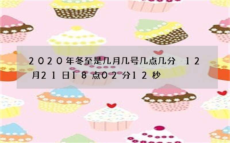 2020年冬至是几月几号几点几分 12月21日18点02分12秒